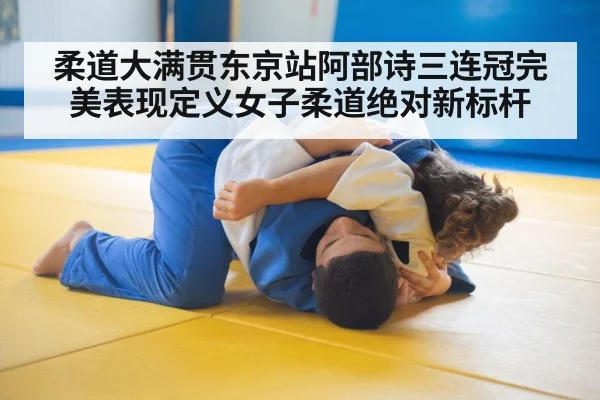 柔道大满贯东京站阿部诗三连冠完美表现定义女子柔道绝对新标杆