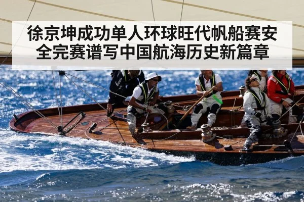 徐京坤成功单人环球旺代帆船赛安全完赛谱写中国航海历史新篇章