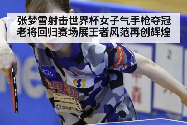 张梦雪射击世界杯女子气手枪夺冠老将回归赛场展王者风范再创辉煌
