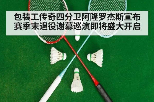 包装工传奇四分卫阿隆罗杰斯宣布赛季末退役谢幕巡演即将盛大开启