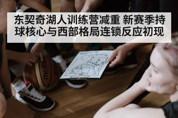 东契奇湖人训练营减重 新赛季持球核心与西部格局连锁反应初现