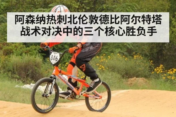 阿森纳热刺北伦敦德比阿尔特塔战术对决中的三个核心胜负手