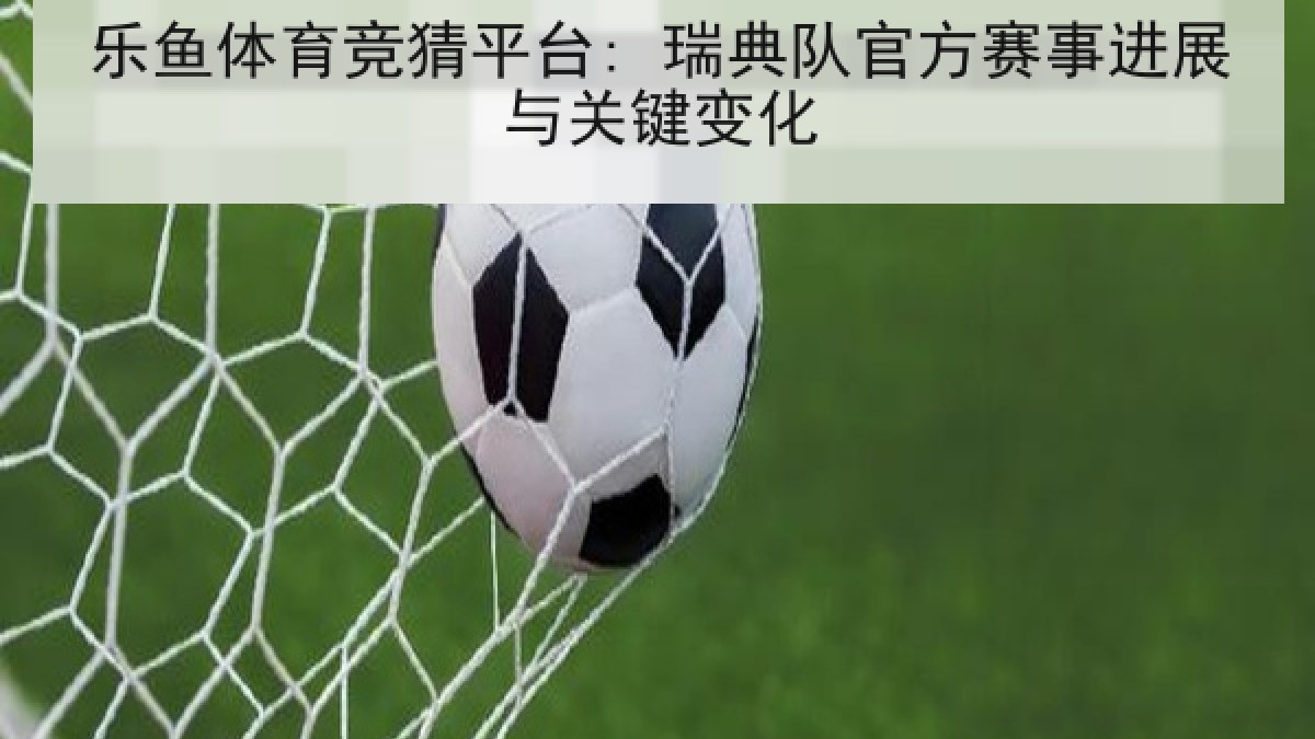 乐鱼体育竞猜平台: 瑞典队官方赛事进展与关键变化