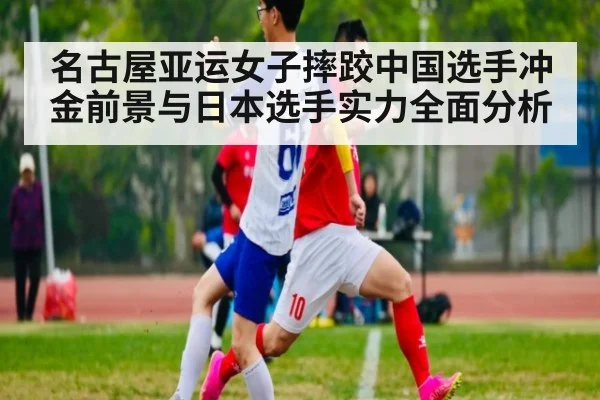 名古屋亚运女子摔跤中国选手冲金前景与日本选手实力全面分析